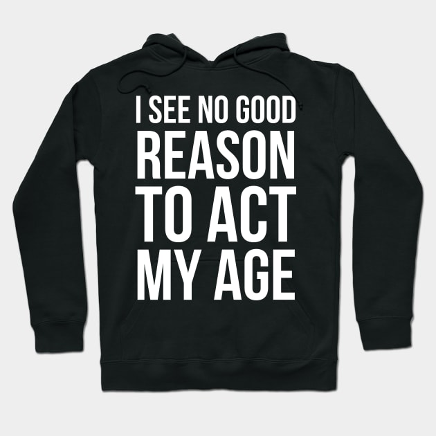 I See No Good Reason To Act My Age Hoodie by evokearo